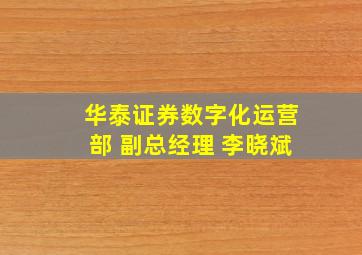 华泰证券数字化运营部 副总经理 李晓斌